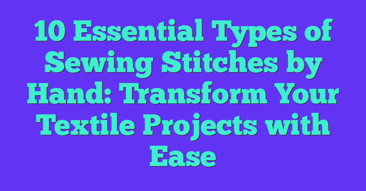 10 Essential Types of Sewing Stitches by Hand: Transform Your Textile Projects with Ease