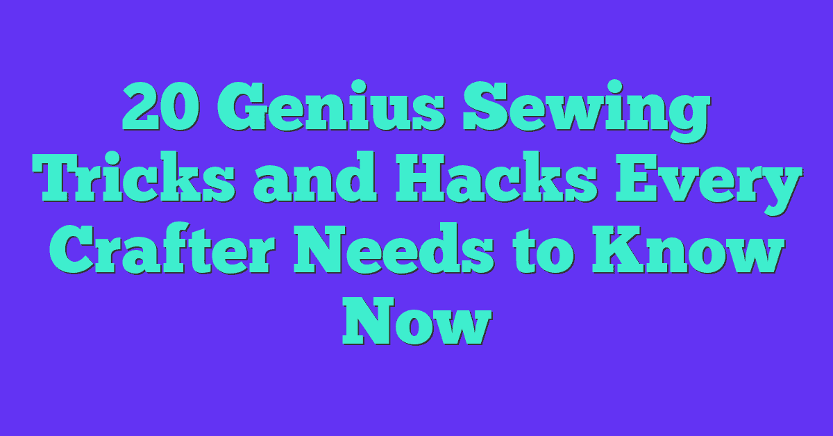 20 Genius Sewing Tricks and Hacks Every Crafter Needs to Know Now