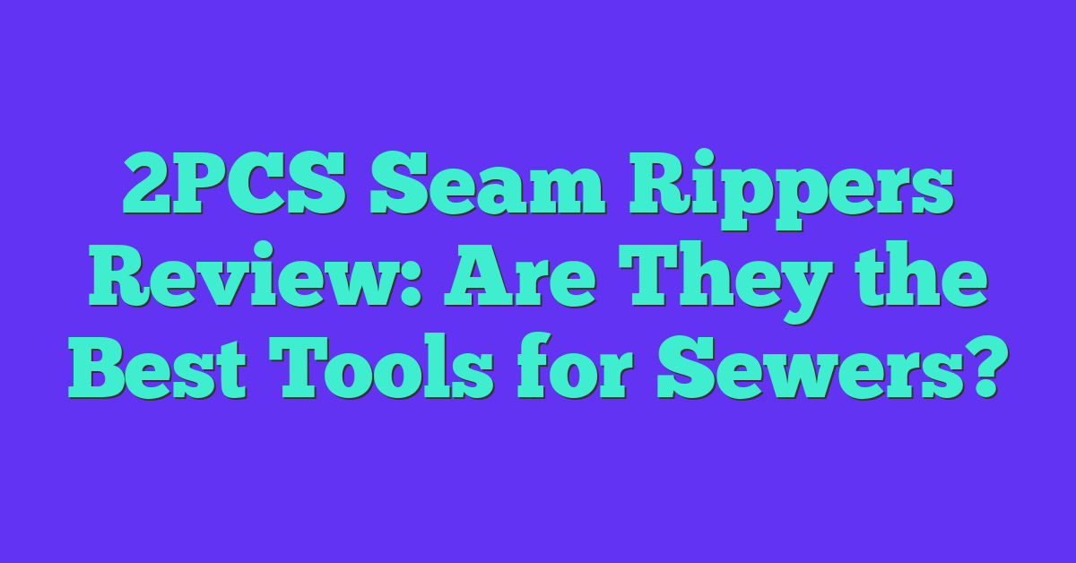 2PCS Seam Rippers Review: Are They the Best Tools for Sewers?