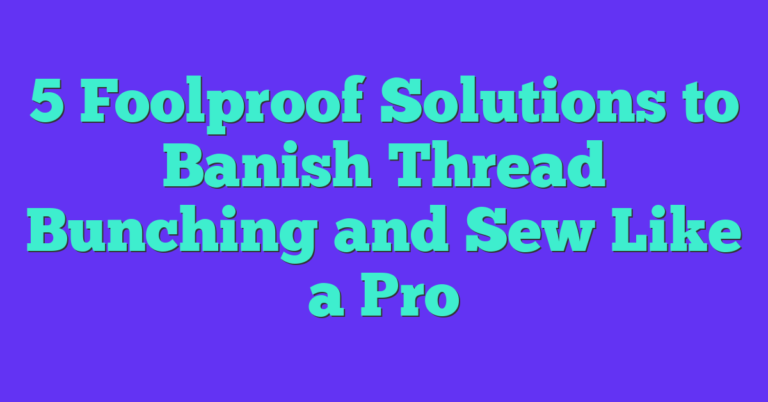 5 Foolproof Solutions To Banish Thread Bunching And Sew Like A Pro ...