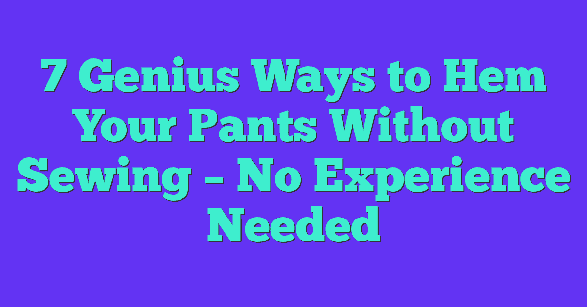 7 Genius Ways to Hem Your Pants Without Sewing – No Experience Needed