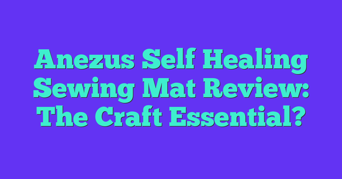 Anezus Self Healing Sewing Mat Review: The Craft Essential?