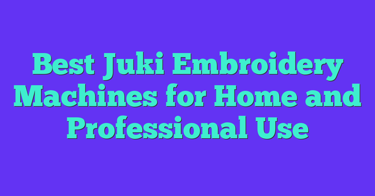 Best Juki Embroidery Machines for Home and Professional Use