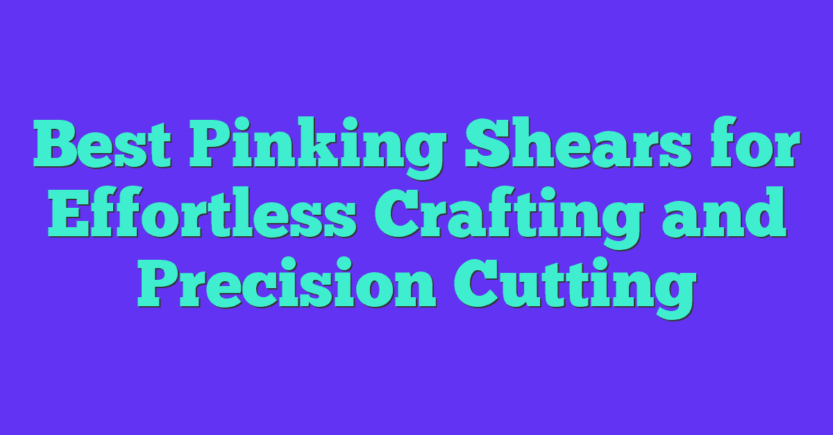 Best Pinking Shears for Effortless Crafting and Precision Cutting