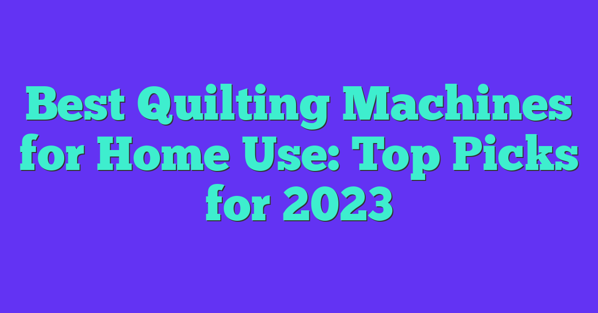 Best Quilting Machines for Home Use: Top Picks for 2023