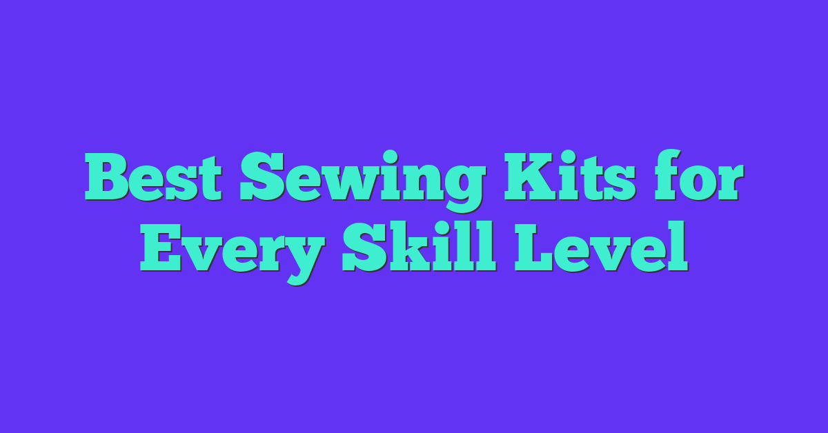 Best Sewing Kits for Every Skill Level