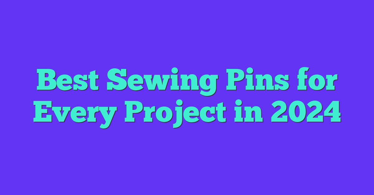 Best Sewing Pins for Every Project in 2024