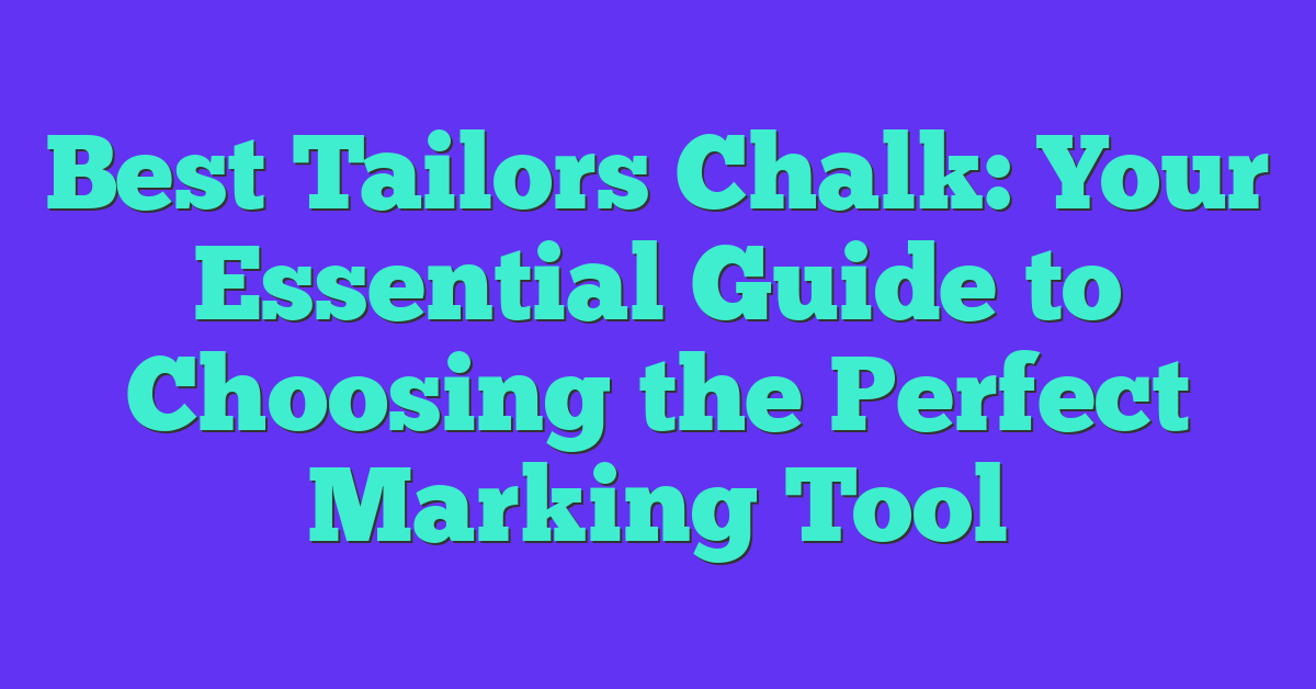 Best Tailors Chalk: Your Essential Guide to Choosing the Perfect Marking Tool