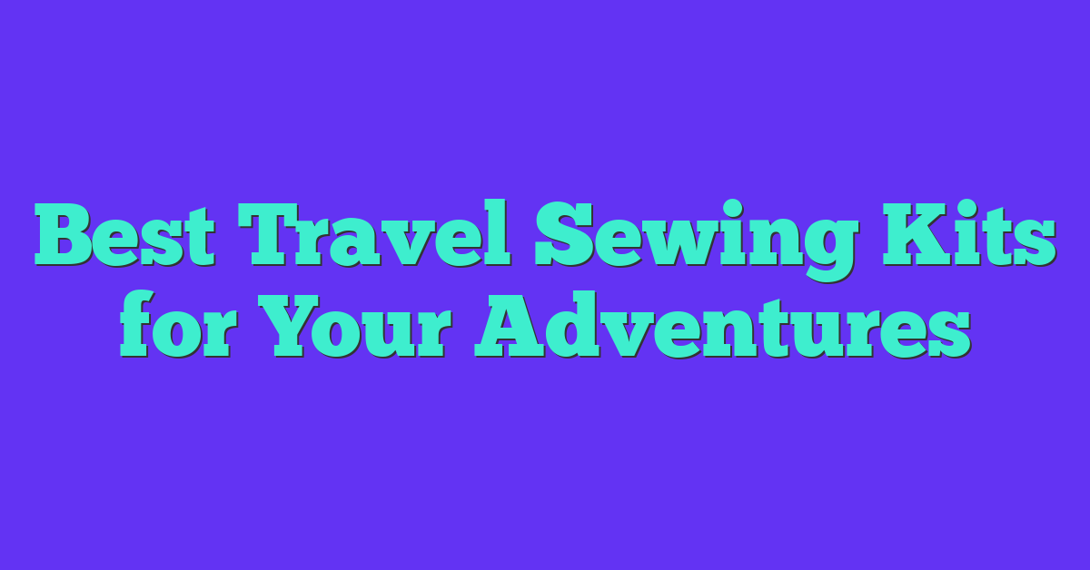 Best Travel Sewing Kits for Your Adventures