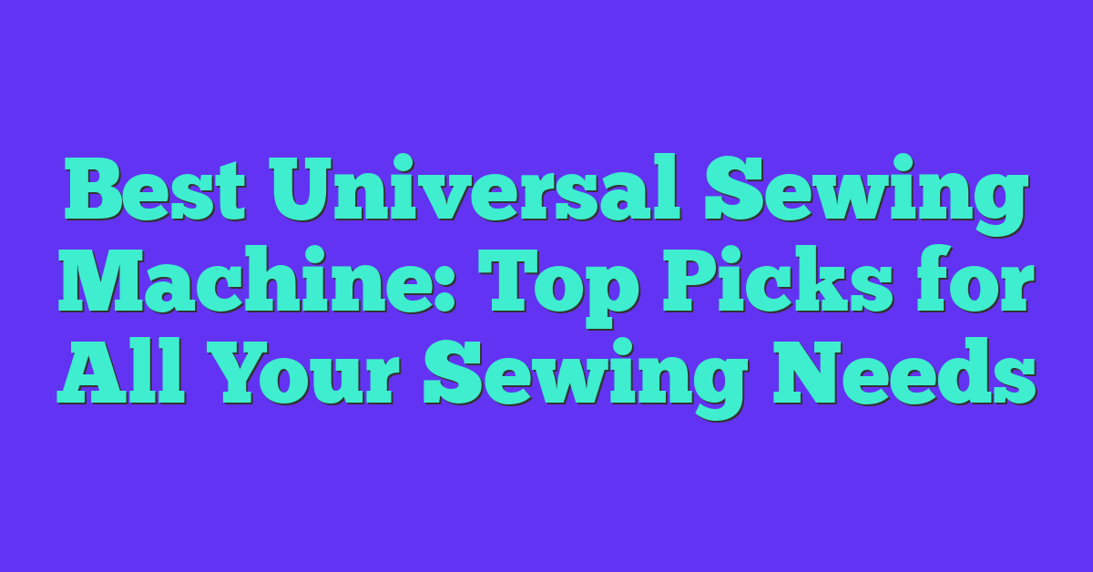 Best Universal Sewing Machine: Top Picks for All Your Sewing Needs