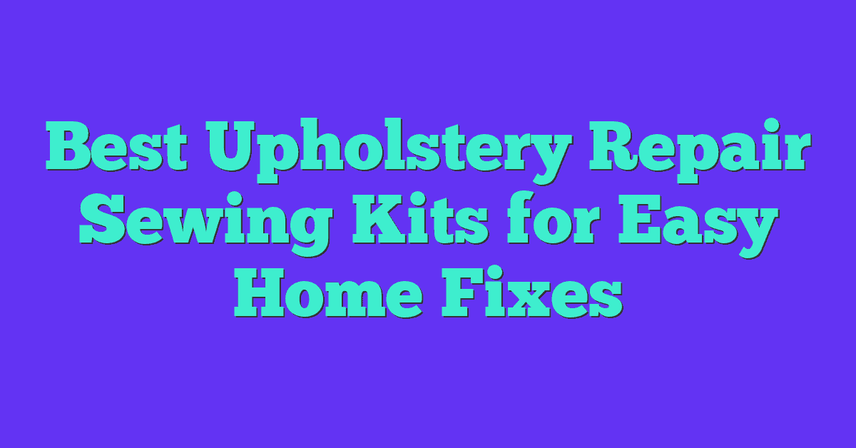 Best Upholstery Repair Sewing Kits for Easy Home Fixes