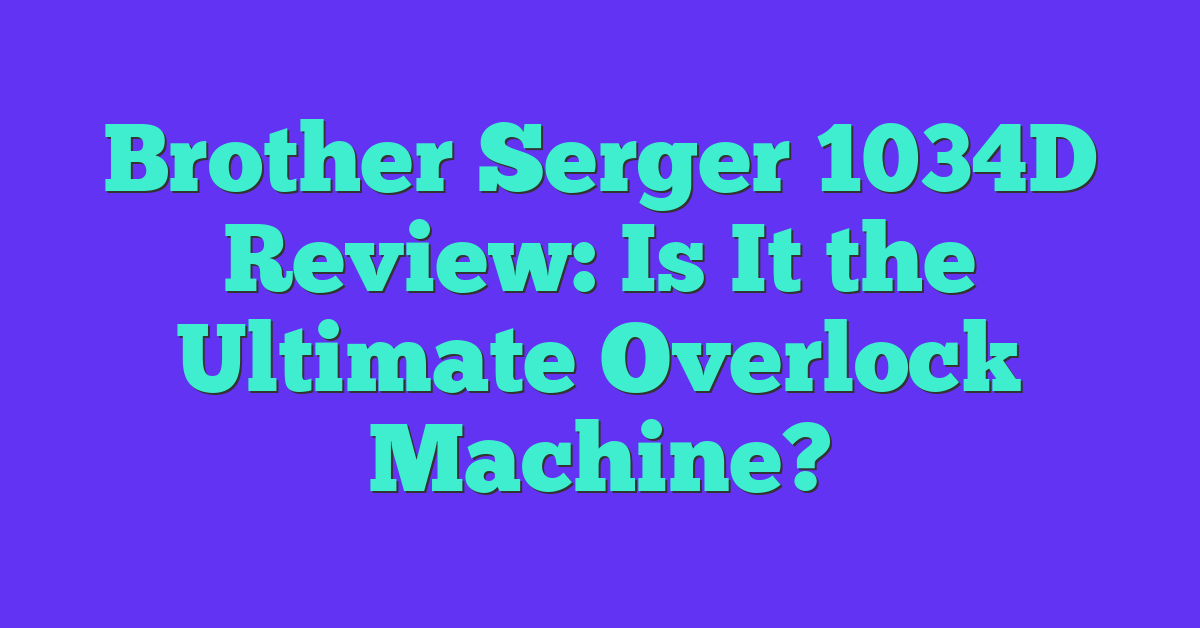 Brother Serger 1034D Review: Is It the Ultimate Overlock Machine?