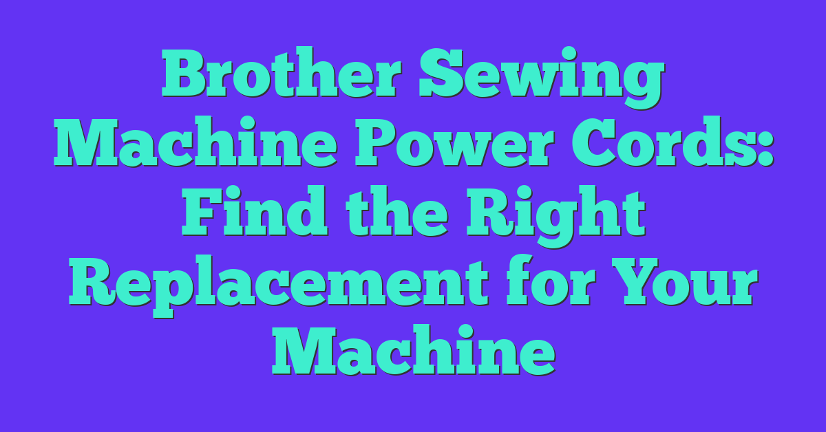 Brother Sewing Machine Power Cords: Find the Right Replacement for Your Machine