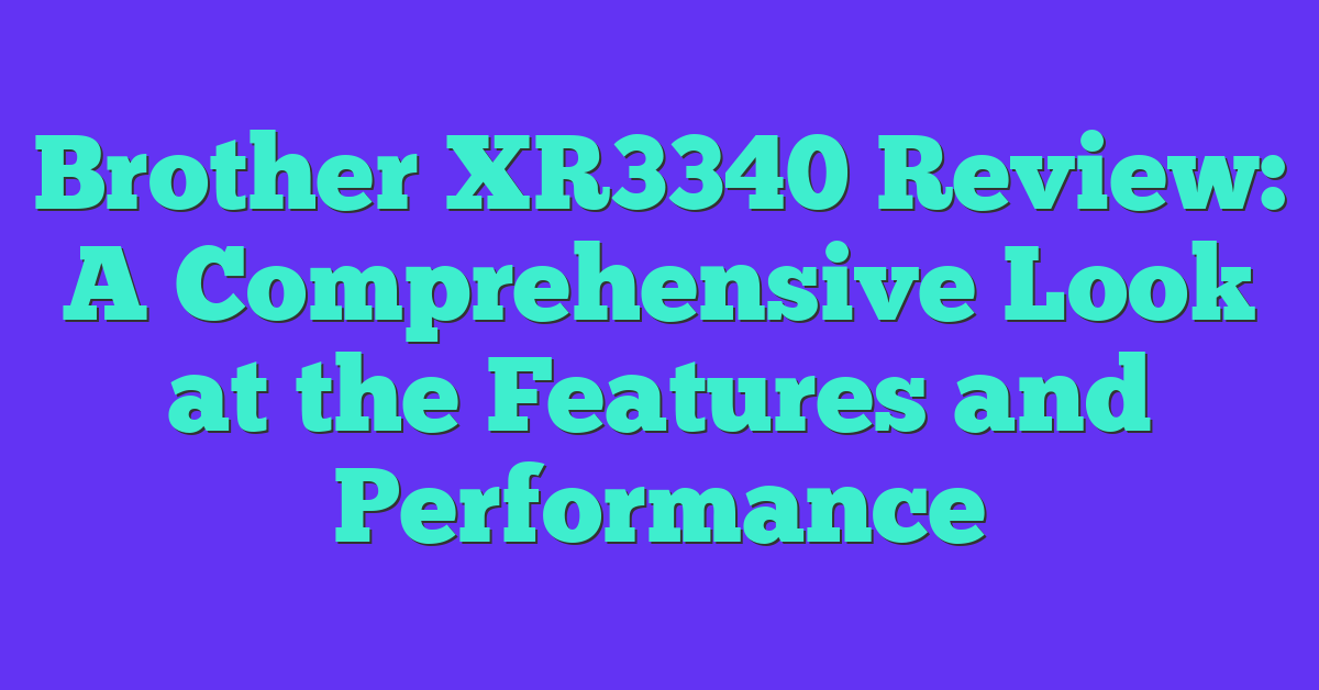 Brother XR3340 Review: A Comprehensive Look at the Features and Performance