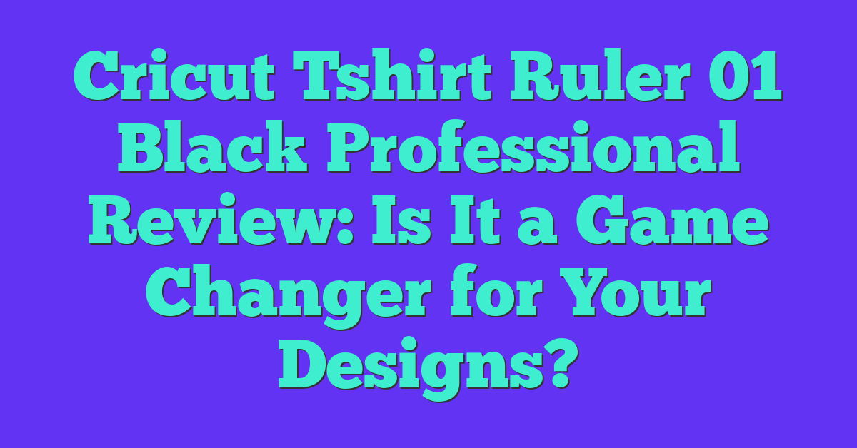 Cricut Tshirt Ruler 01 Black Professional Review: Is It a Game Changer for Your Designs?