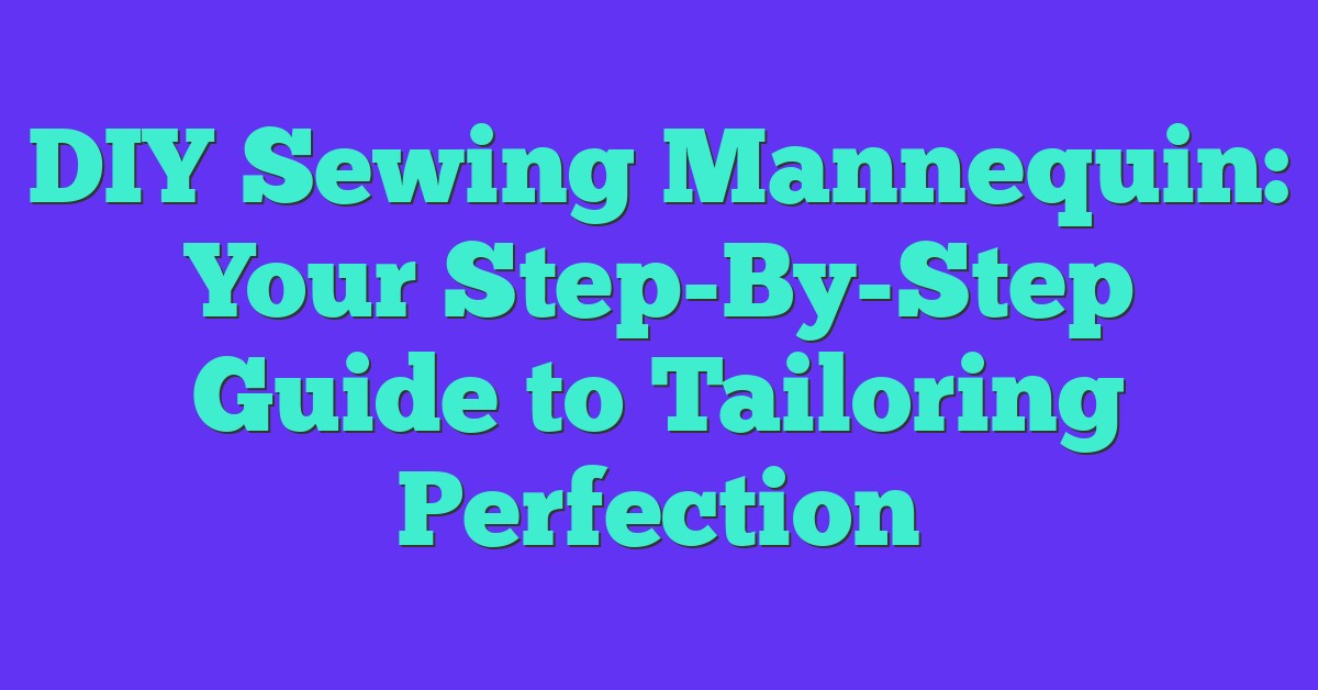 DIY Sewing Mannequin: Your Step-By-Step Guide to Tailoring Perfection