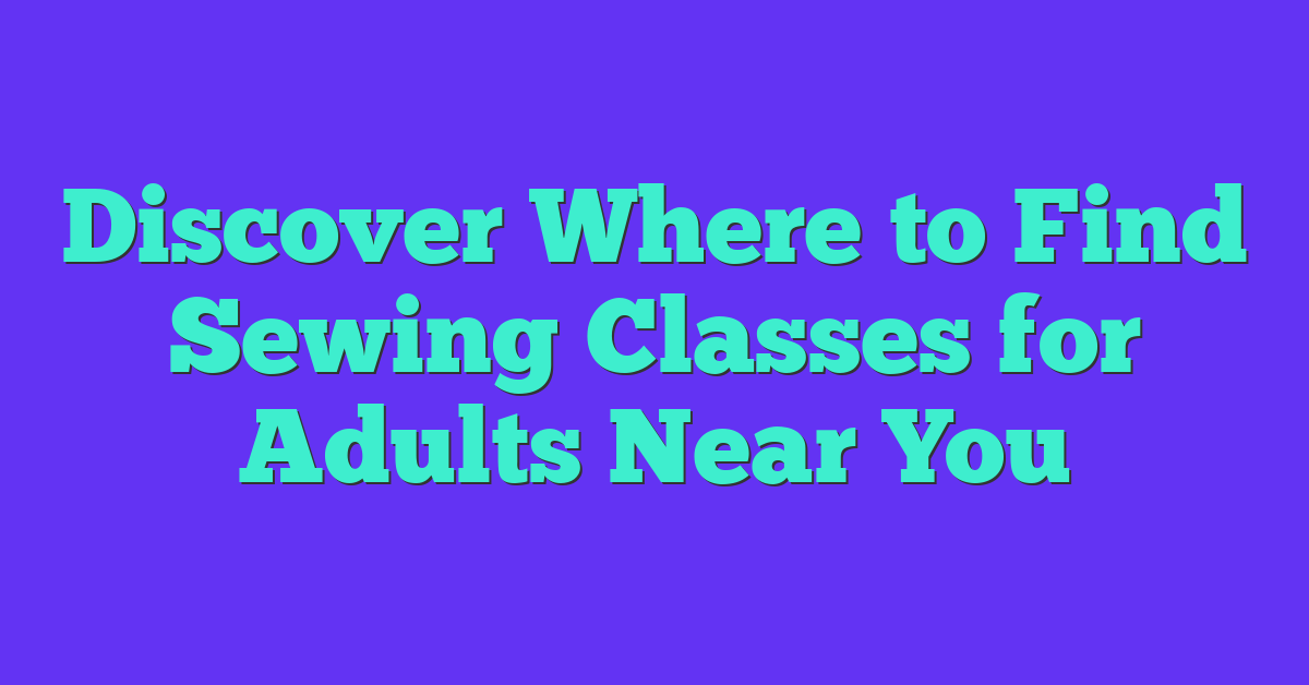 Discover Where to Find Sewing Classes for Adults Near You