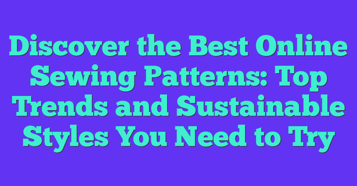 Discover the Best Online Sewing Patterns: Top Trends and Sustainable Styles You Need to Try