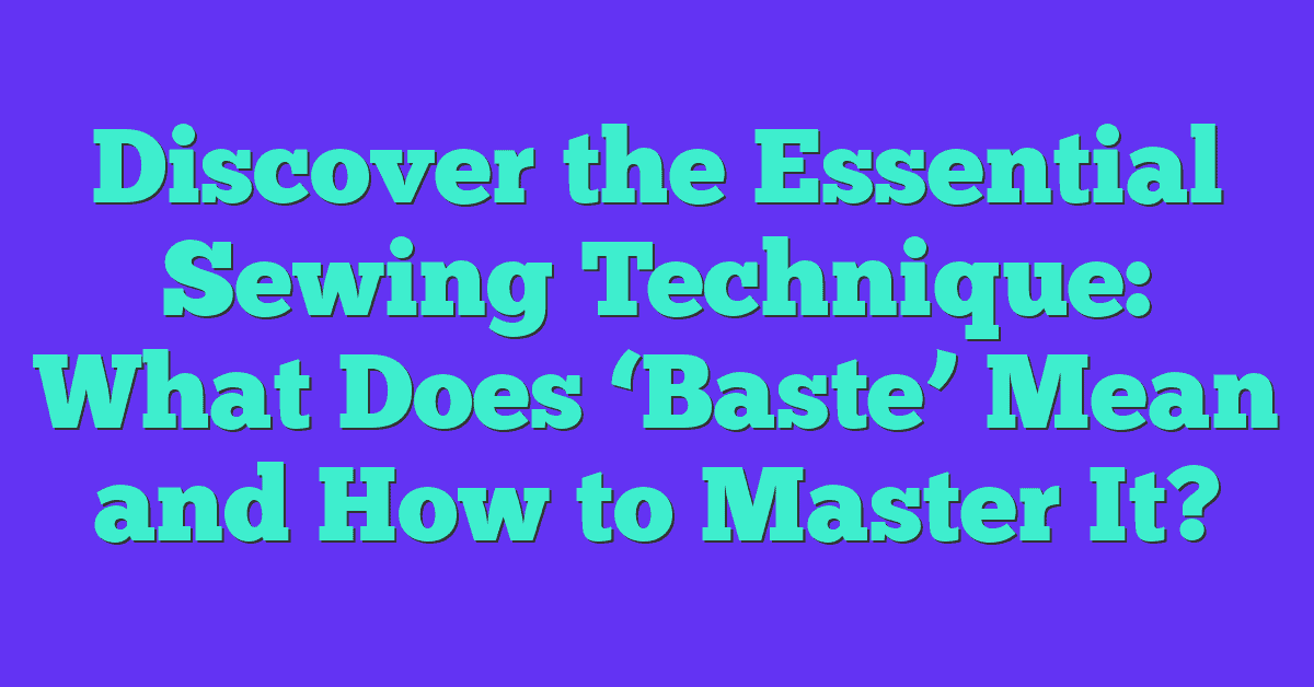 Discover the Essential Sewing Technique: What Does ‘Baste’ Mean and How to Master It?