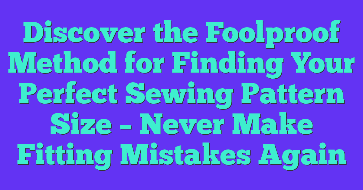 Discover the Foolproof Method for Finding Your Perfect Sewing Pattern Size – Never Make Fitting Mistakes Again