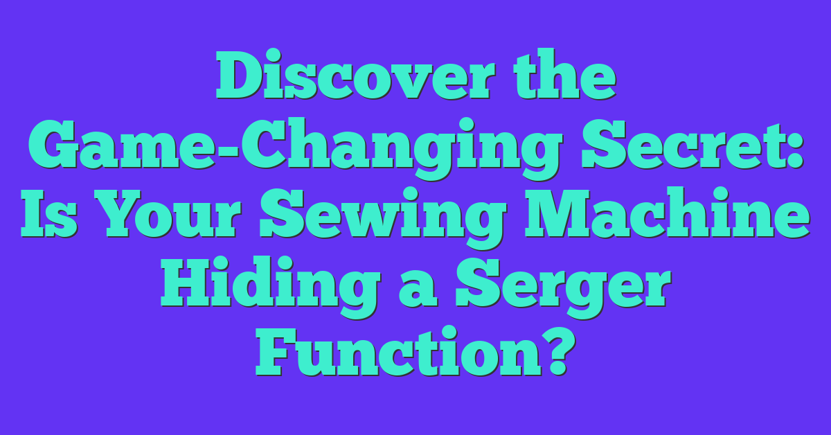 Discover the Game-Changing Secret: Is Your Sewing Machine Hiding a Serger Function?