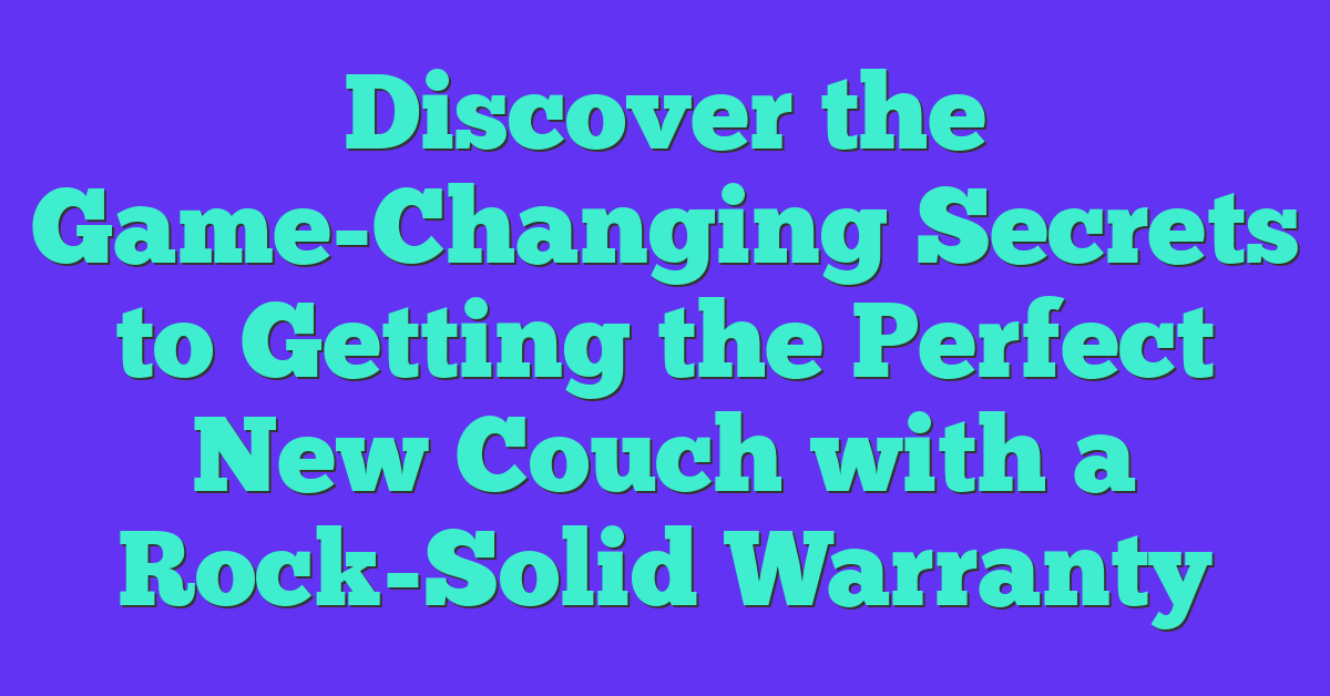 Discover the Game-Changing Secrets to Getting the Perfect New Couch with a Rock-Solid Warranty