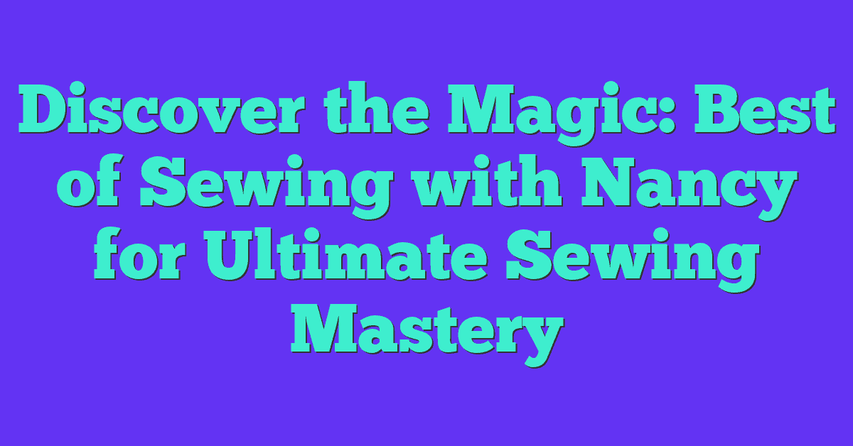 Discover the Magic: Best of Sewing with Nancy for Ultimate Sewing Mastery