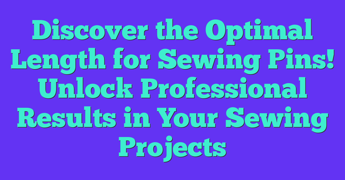 Discover the Optimal Length for Sewing Pins! Unlock Professional Results in Your Sewing Projects