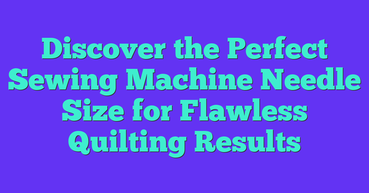 Discover the Perfect Sewing Machine Needle Size for Flawless Quilting Results