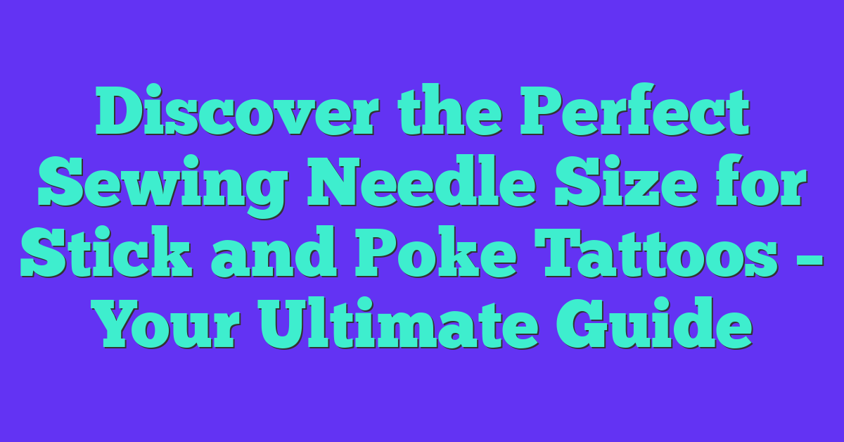 Discover the Perfect Sewing Needle Size for Stick and Poke Tattoos – Your Ultimate Guide