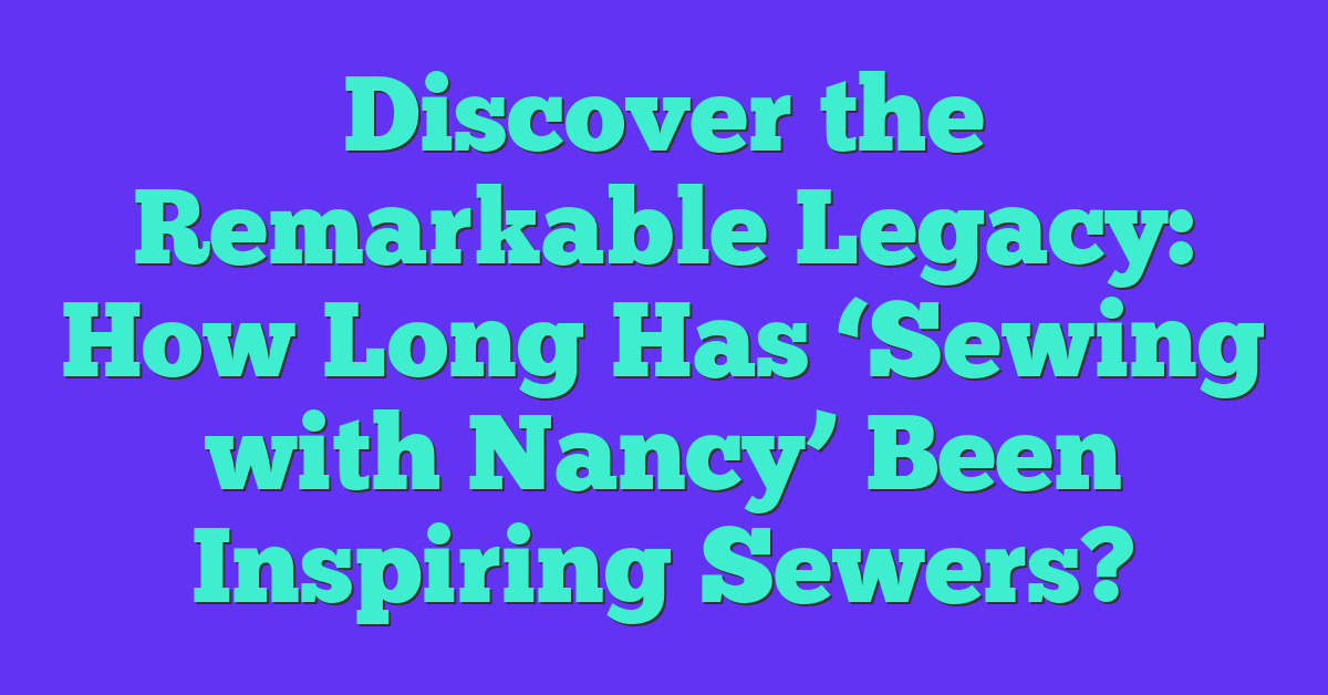 Discover the Remarkable Legacy: How Long Has ‘Sewing with Nancy’ Been Inspiring Sewers?