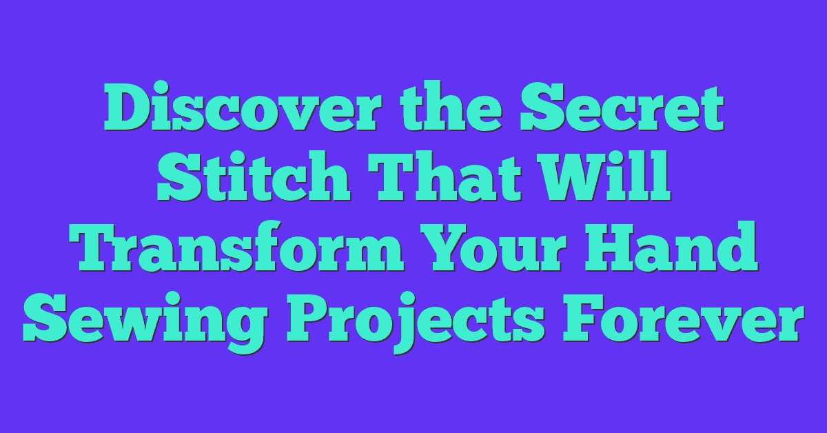 Discover the Secret Stitch That Will Transform Your Hand Sewing Projects Forever