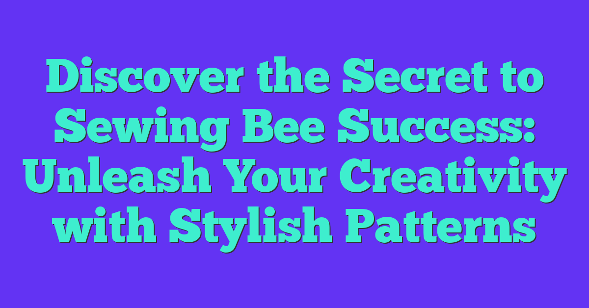 Discover the Secret to Sewing Bee Success: Unleash Your Creativity with Stylish Patterns