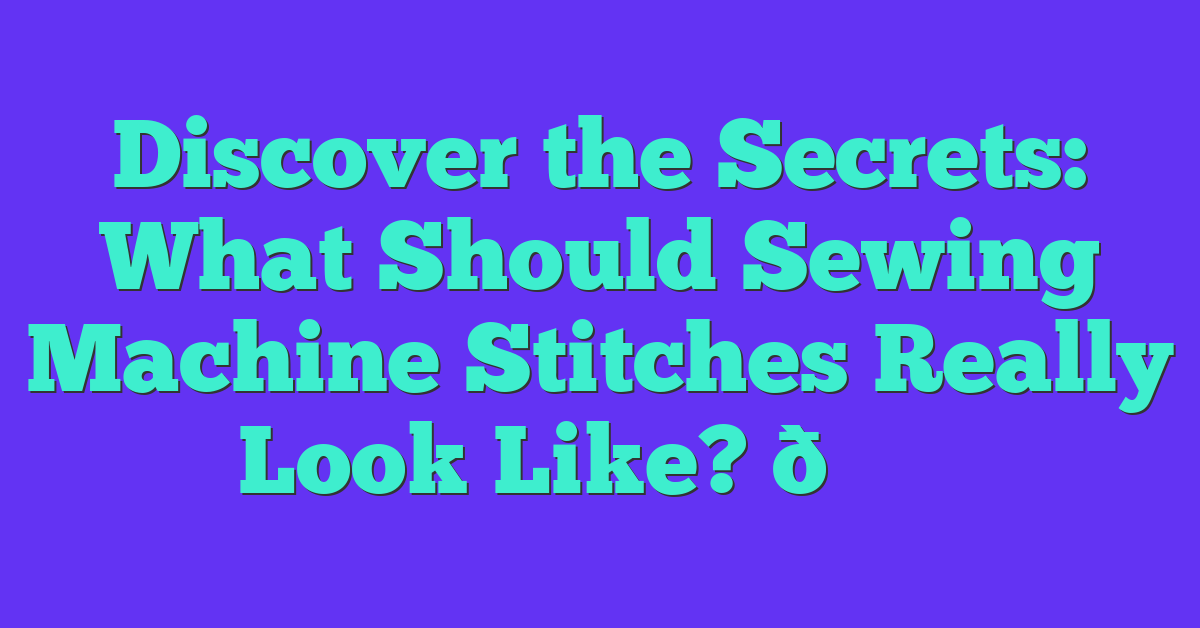 Discover the Secrets: What Should Sewing Machine Stitches Really Look Like? 👀✂️