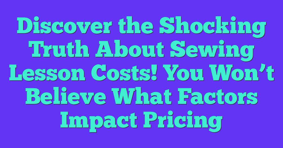 Discover the Shocking Truth About Sewing Lesson Costs! You Won’t Believe What Factors Impact Pricing