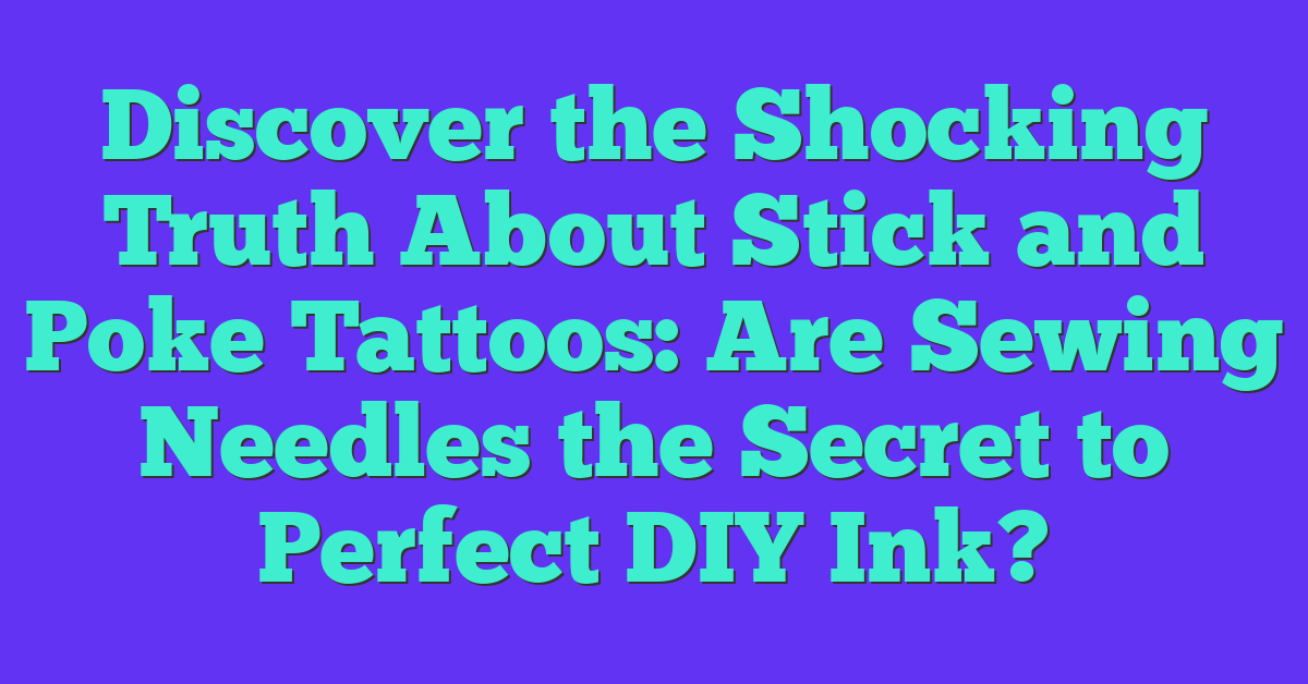 Discover the Shocking Truth About Stick and Poke Tattoos: Are Sewing Needles the Secret to Perfect DIY Ink?