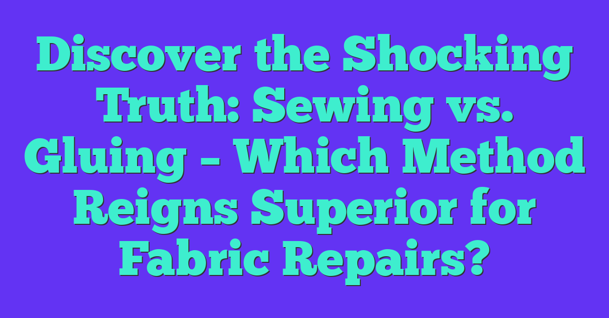 Discover the Shocking Truth: Sewing vs. Gluing – Which Method Reigns Superior for Fabric Repairs?