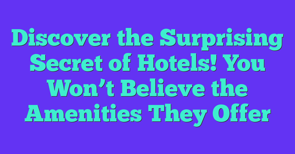 Discover the Surprising Secret of Hotels! You Won’t Believe the Amenities They Offer