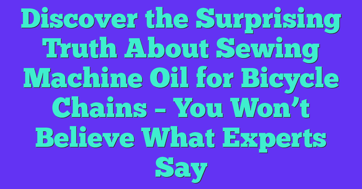 Discover the Surprising Truth About Sewing Machine Oil for Bicycle Chains – You Won’t Believe What Experts Say