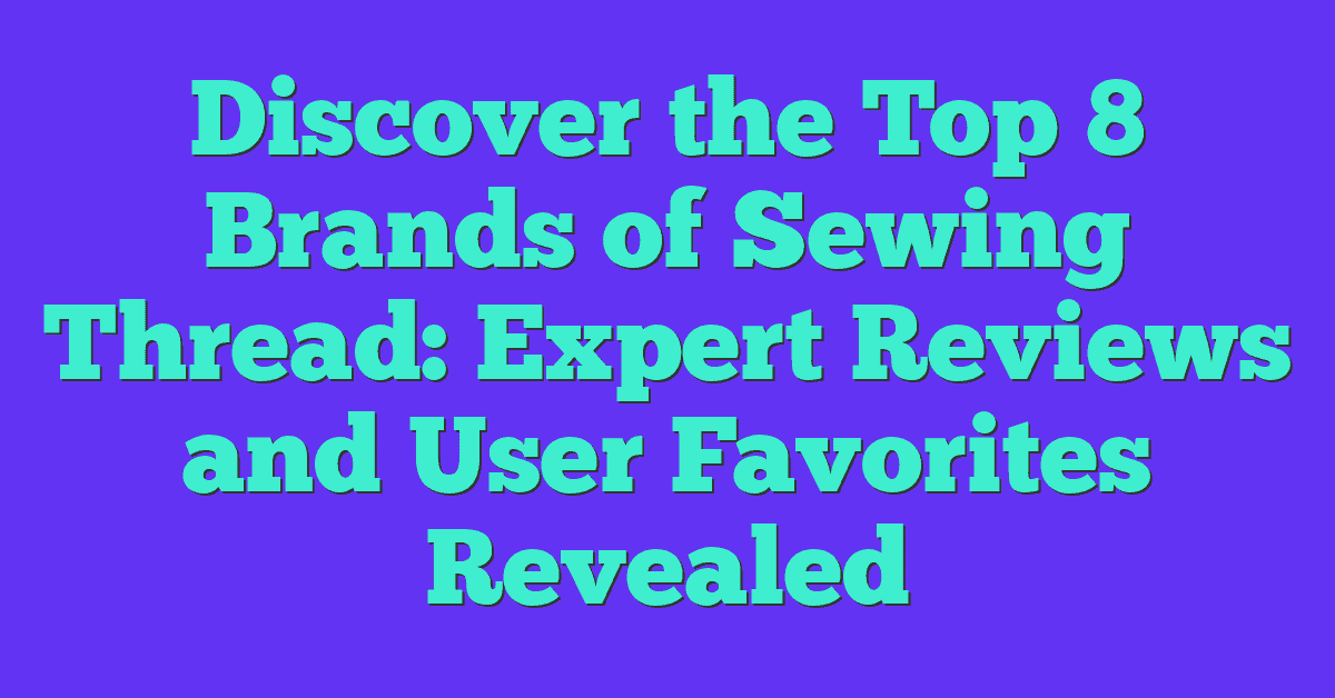 Discover the Top 8 Brands of Sewing Thread: Expert Reviews and User Favorites Revealed