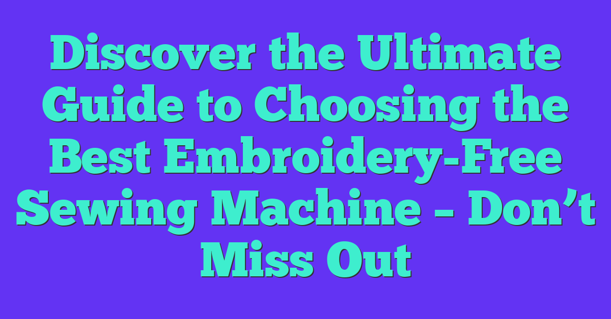 Discover the Ultimate Guide to Choosing the Best Embroidery-Free Sewing Machine – Don’t Miss Out