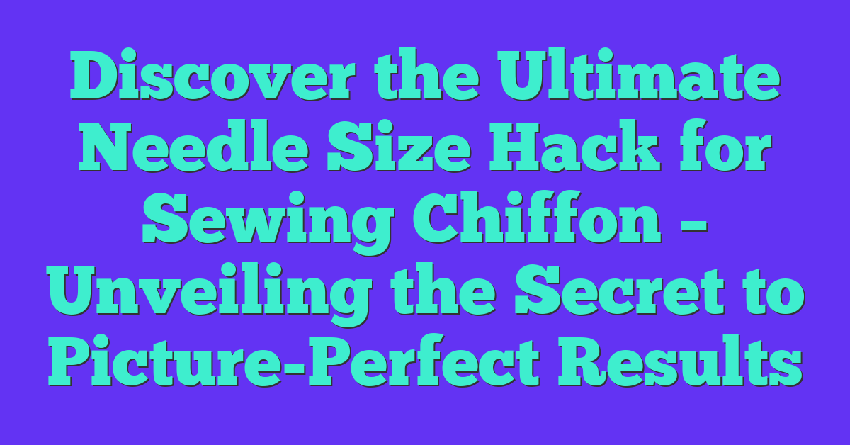 Discover the Ultimate Needle Size Hack for Sewing Chiffon – Unveiling the Secret to Picture-Perfect Results