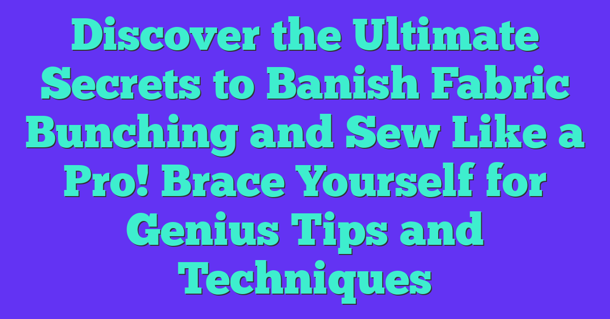 Discover the Ultimate Secrets to Banish Fabric Bunching and Sew Like a Pro! Brace Yourself for Genius Tips and Techniques