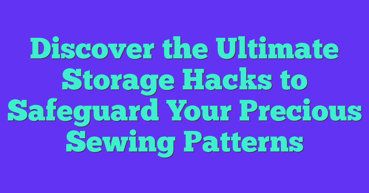 Discover the Ultimate Storage Hacks to Safeguard Your Precious Sewing Patterns