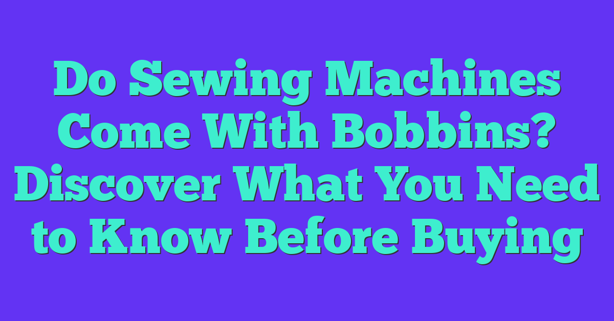 Do Sewing Machines Come With Bobbins? Discover What You Need to Know Before Buying