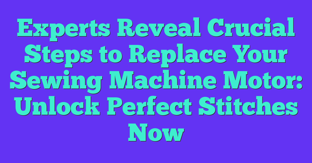 Experts Reveal Crucial Steps to Replace Your Sewing Machine Motor: Unlock Perfect Stitches Now