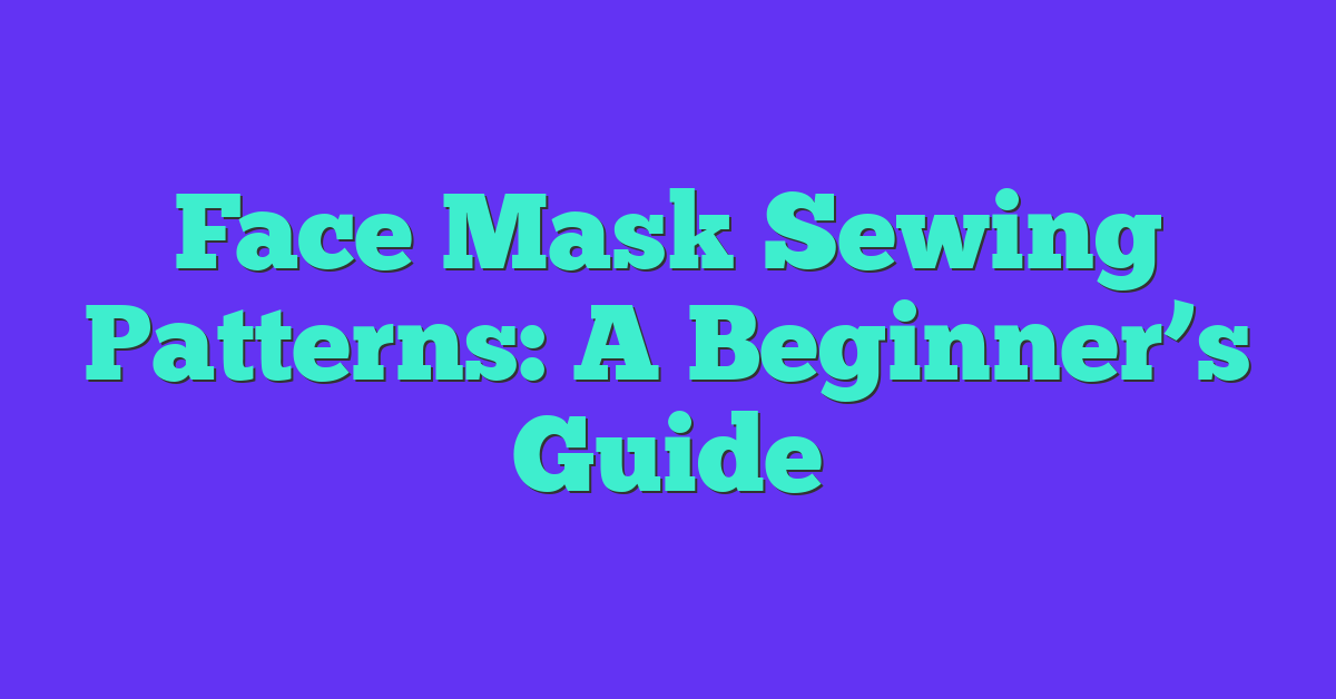 Face Mask Sewing Patterns: A Beginner’s Guide