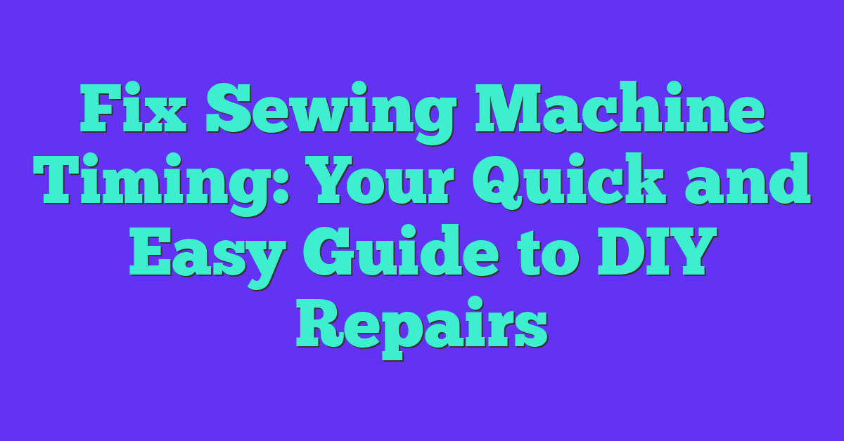 Fix Sewing Machine Timing: Your Quick and Easy Guide to DIY Repairs