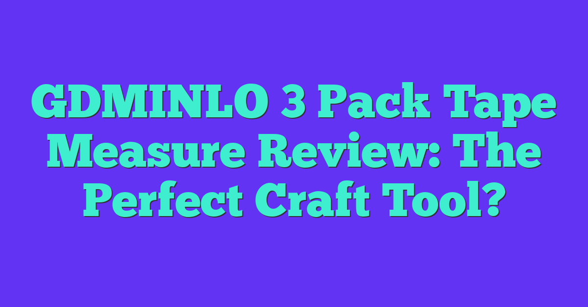 GDMINLO 3 Pack Tape Measure Review: The Perfect Craft Tool?