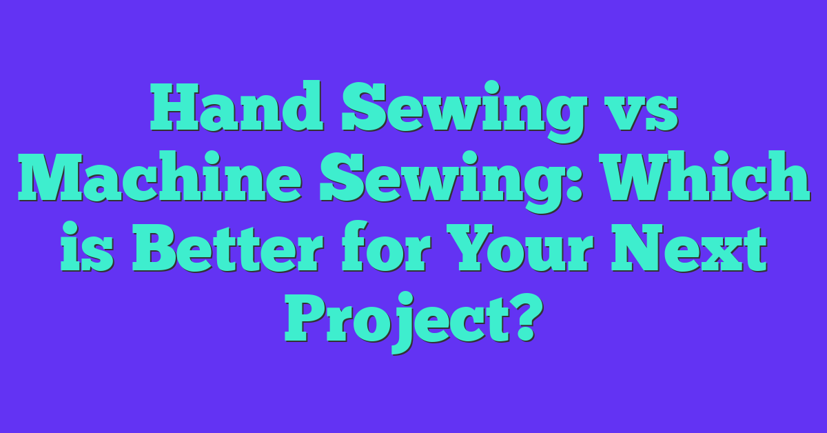 Hand Sewing vs Machine Sewing: Which is Better for Your Next Project?